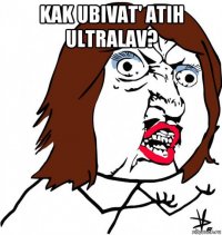 kak ubivat' atih ultralav? 