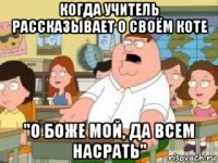 когда учитель рассказывает о своём коте "о боже мой, да всем насрать"