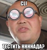 cli тестить ннннада?