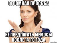 огромная просьба не предлагать мемосы после 14-го года