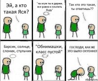 Эй, а кто такая Яся? "ты муж ты и держи, все равно я платить буду" Так кто это такая, ты ответишь?? Барсик, солнце, слоник, стульчик "Обнимашки, класс пустой" ГОСПОДИ, КАК ЖЕ ЭТО БЫЛО ОХУЕННО!