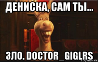 дениска, сам ты... зло. doctor_giglrs