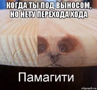 когда ты под выносом, но нету перехода хода 