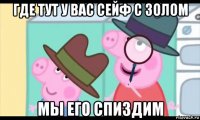 где тут у вас сейф с золом мы его спиздим