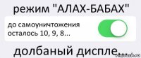 режим "АЛАХ-БАБАХ" до самоуничтожения осталось 10, 9, 8... долбаный диспле...