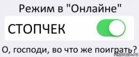 Режим в "Онлайне" СТОПЧЕК О, господи, во что же поиграть?