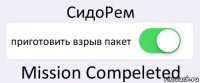 СидоРем приготовить взрыв пакет Mission Compeleted