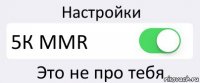 Настройки 5К MMR Это не про тебя