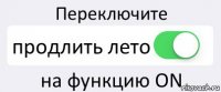 Переключите продлить лето на функцию ON