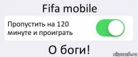 Fifa mobile Пропустить на 120 минуте и проиграть О боги!