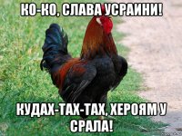 ко-ко, слава усраини! кудах-тах-тах, хероям у срала!