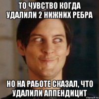 то чувство когда удалили 2 нижних ребра но на работе сказал, что удалили аппендицит