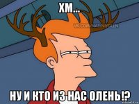 хм... ну и кто из нас олень!?