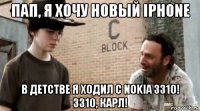 пап, я хочу новый iphone в детстве я ходил с nokia 3310! 3310, карл!