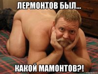 лермонтов был… какой мамонтов?!