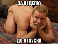 за неделю до отпуска