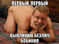 первый, первый выкликаю безлич бобикив