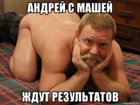 андрей с машей ждут результатов