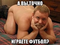 а вы точно играете футбол?