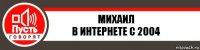 Михаил
В интернете с 2004