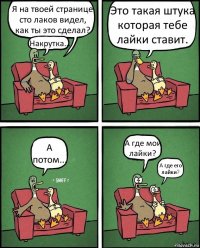 Я на твоей странице сто лаков видел, как ты это сделал? Накрутка... Это такая штука которая тебе лайки ставит. А потом... А где мои лайки? А где его лайки?