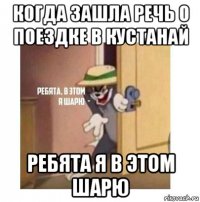 когда зашла речь о поездке в кустанай ребята я в этом шарю