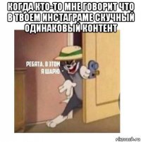 когда кто-то мне говорит что в твоем инстаграме скучный одинаковый контент 