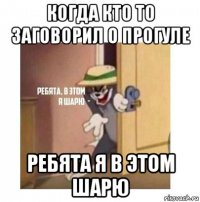 когда кто то заговорил о прогуле ребята я в этом шарю