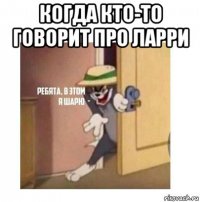 когда кто-то говорит про ларри 