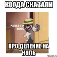 когда сказали про деление на ноль