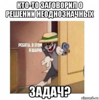 кто-то заговорил о решении неоднозначных задач?