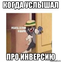 когда услышал про инверсию