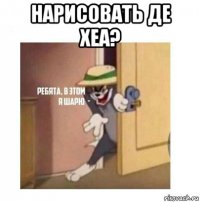 нарисовать де хеа? 