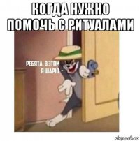 когда нужно помочь с ритуалами 