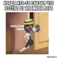 когда кто-то сказал что отстал от новинок лего 