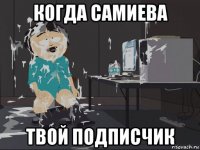 когда самиева твой подписчик