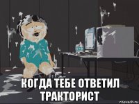  когда тебе ответил тракторист