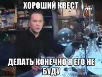 хороший квест делать конечно я его не буду