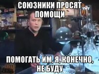 союзники просят помощи помогать им, я, конечно, не буду