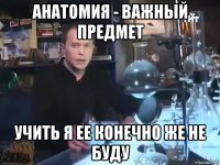 анатомия - важный предмет учить я ее конечно же не буду