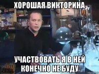 хорошая викторина участвовать я в ней конечно не буду