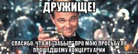 дружище! спасибо, что не "забыл" про мою просьбу по прошедшему концерту арии