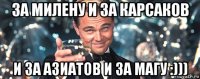 за милену и за карсаков и за азиатов и за магу :)))