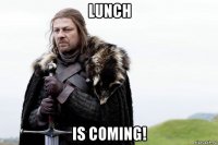 lunch is coming!