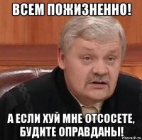 всем пожизненно! а если хуй мне отсосете, будите оправданы!