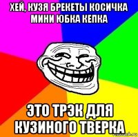 хей, кузя брекеты косичка мини юбка кепка это трэк для кузиного тверка