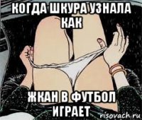 когда шкура узнала как жкан в футбол играет