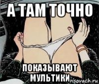 а там точно показывают мультики