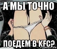 а мы точно поедем в kfc?