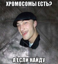 хромосомы есть? а если найду